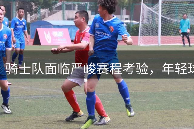 骑士队面临严峻赛程考验，年轻球员成长成关键